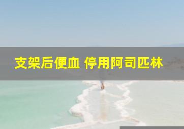 支架后便血 停用阿司匹林